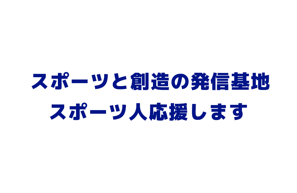 スポーツと創造の発信基地 スポーツ人を応援します
